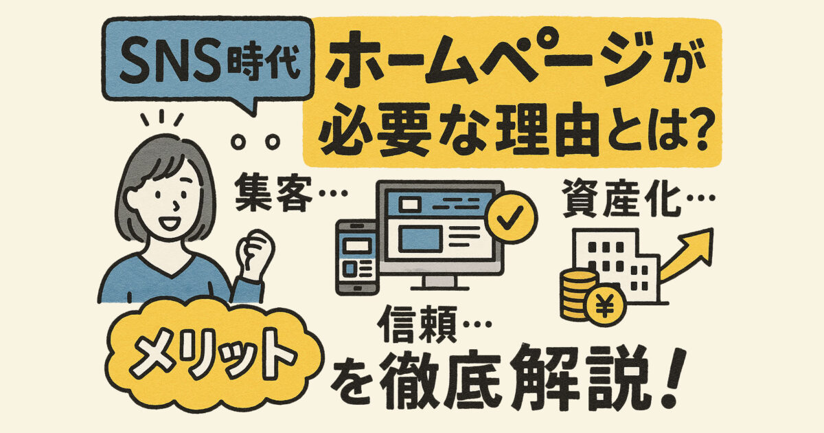 SNS時代でも“ホームページ”が必要な理由とは？集客・信頼・資産化のメリットを徹底解説！