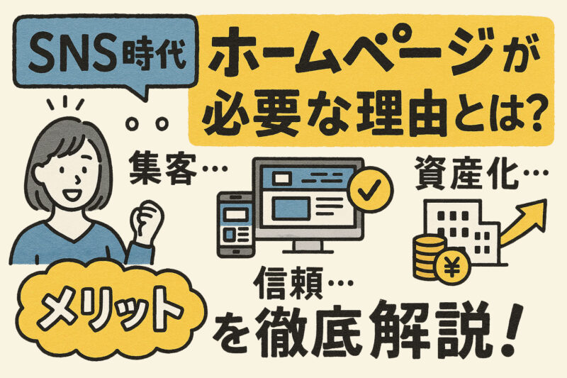 SNS時代でも“ホームページ”が必要な理由とは?集客・信頼・資産化のメリットを徹底解説!